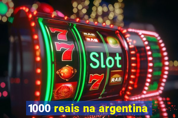 1000 reais na argentina